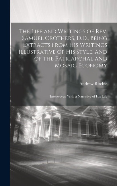 The Life and Writings of Rev. Samuel Crothers, D.D., Being Extracts From His Writings Illustrative of His Style, and of the Patriarchal and Mosaic Eco
