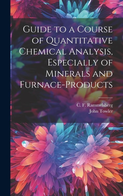 Guide to a Course of Quantitative Chemical Analysis, Especially of Minerals and Furnace-products