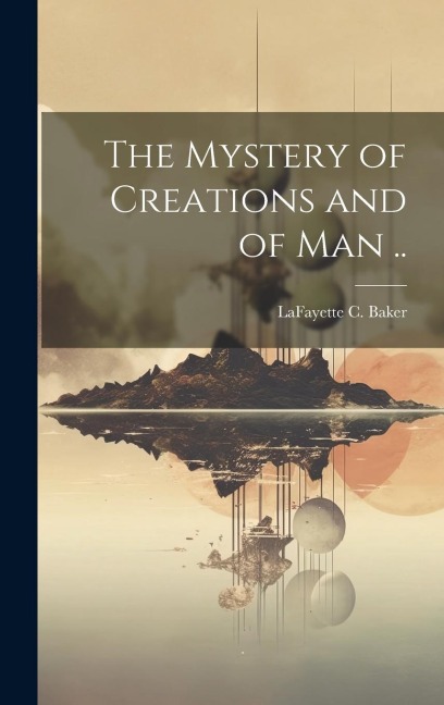 The Mystery of Creations and of Man ..