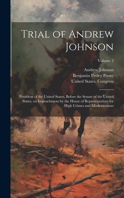 Trial of Andrew Johnson: President of the United States, Before the Senate of the United States, on Impeachment by the House of Representatives for High Crimes and Misdemeanors; Volume 2