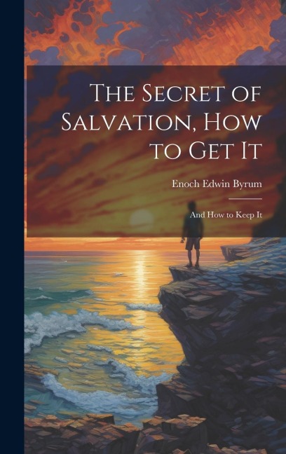 The Secret of Salvation, How to Get It: And How to Keep It