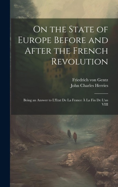 On the State of Europe Before and After the French Revolution: Being an Answer to LEtat De La France À La Fin De Lan VIII