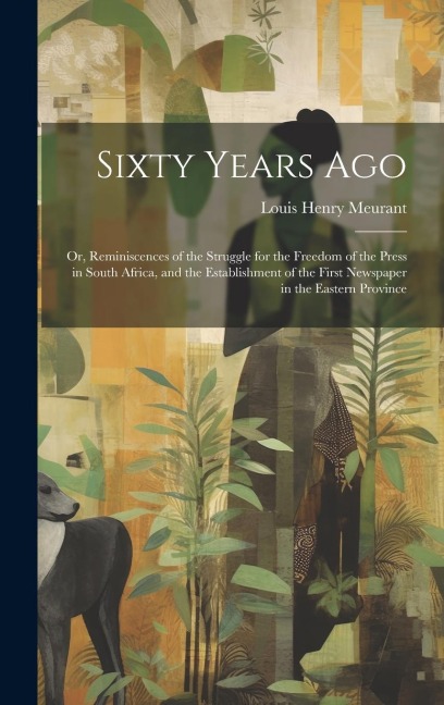 Sixty Years Ago; or, Reminiscences of the Struggle for the Freedom of the Press in South Africa, and the Establishment of the First Newspaper in the E