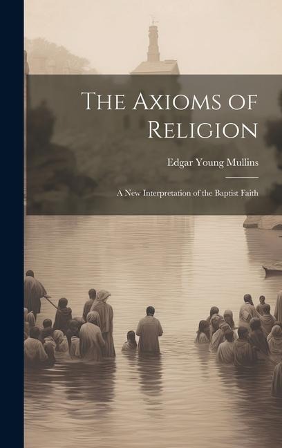 The Axioms of Religion; a New Interpretation of the Baptist Faith