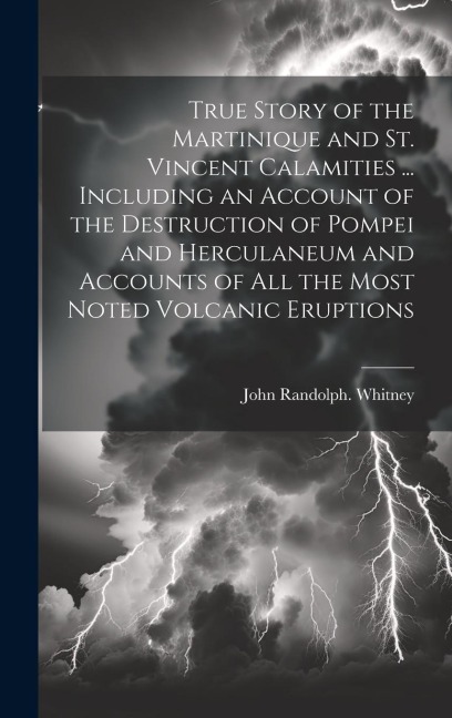 True Story of the Martinique and St. Vincent Calamities ... Including an Account of the Destruction of Pompei and Herculaneum and Accounts of All the