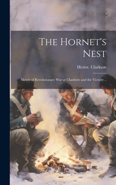 The Hornets Nest: Sketch of Revolutionary War at Charlotte and the Vicinity ..