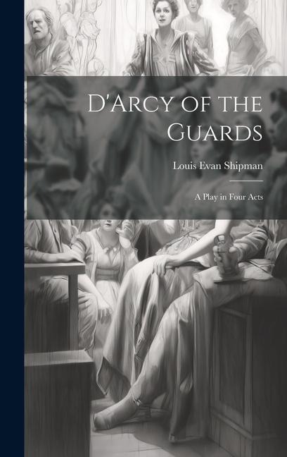 D'Arcy of the Guards; a Play in Four Acts