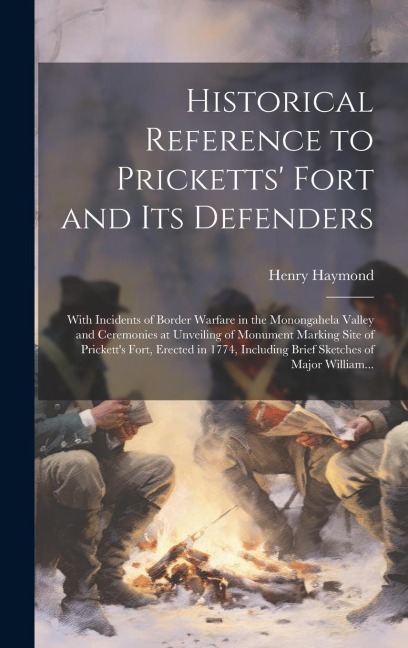 Historical Reference to Pricketts Fort and Its Defenders: With Incidents of Border Warfare in the Monongahela Valley and Ceremonies at Unveiling of M