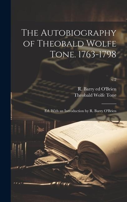 The Autobiography of Theobald Wolfe Tone. 1763-1798; Ed. With an Introduction by R. Barry OBrien; v.2