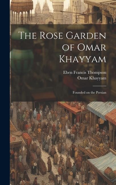 The Rose Garden of Omar Khayyam: Founded on the Persian
