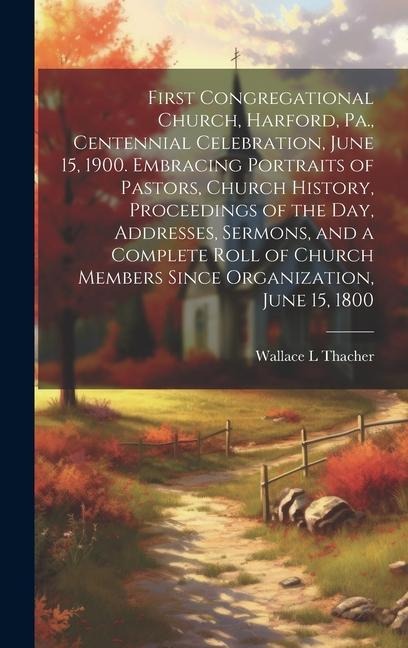 First Congregational Church, Harford, Pa., Centennial Celebration, June 15, 1900. Embracing Portraits of Pastors, Church History, Proceedings of the D