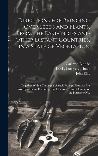 Directions for Bringing Over Seeds and Plants, From the East-Indies and Other Distant Countries, in a State of Vegetation: Together With a Catalogue o