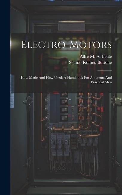 Electro-motors: How Made And How Used: A Handbook For Amateurs And Practical Men