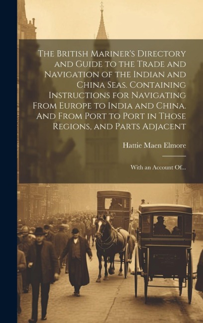 The British Mariner's Directory and Guide to the Trade and Navigation of the Indian and China Seas. Containing Instructions for Navigating From Europe