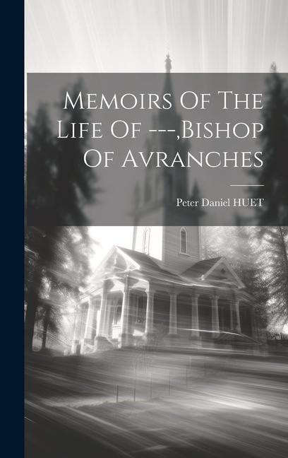 Memoirs Of The Life Of ---, bishop Of Avranches