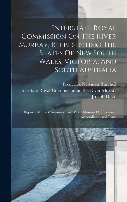 Interstate Royal Commission On The River Murray, Representing The States Of New South Wales, Victoria, And South Australia: Report Of The Commissioner