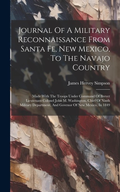 Journal Of A Military Reconnaissance From Santa Fe, New Mexico, To The Navajo Country: Made With The Troops Under Command Of Brevet Lieutenant Colonel John M. Washington, Chief Of Ninth Military Department, And Govenor Of New Mexico, In 1849