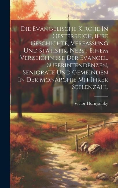 Die Evangelische Kirche In Oesterreich, Ihre Geschichte, Verfassung Und Statistik, Nebst Einem Verzeichnisse Der Evangel. Superintendenzen, Seniorate