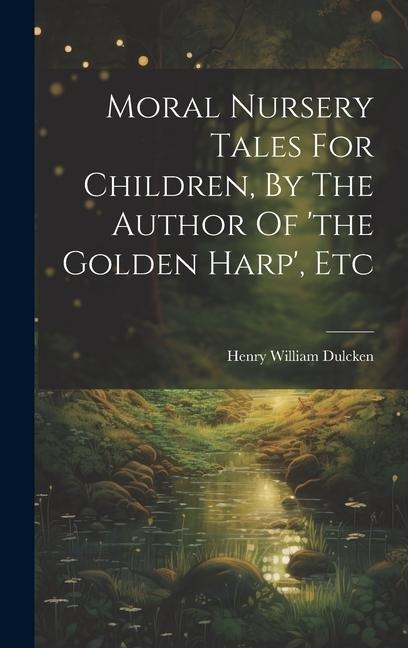 Moral Nursery Tales For Children, By The Author Of the Golden Harp, Etc