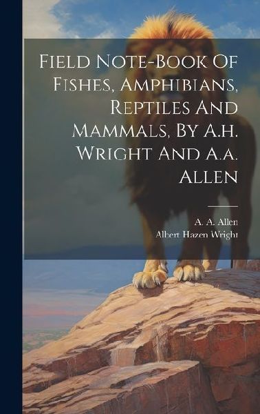 Field Note-book Of Fishes, Amphibians, Reptiles And Mammals, By A.h. Wright And A.a. Allen