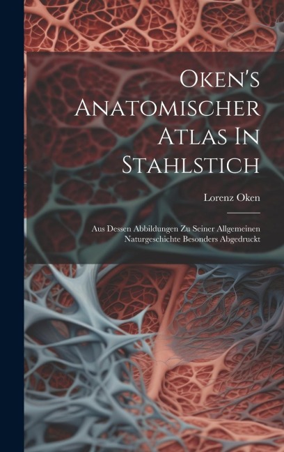 Okens Anatomischer Atlas In Stahlstich: Aus Dessen Abbildungen Zu Seiner Allgemeinen Naturgeschichte Besonders Abgedruckt
