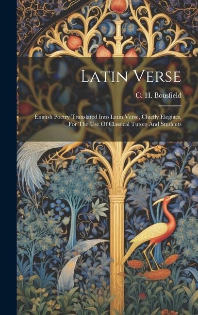 Latin Verse: English Poetry Translated Into Latin Verse, Chiefly Elegiacs, For The Use Of Classical Tutors And Students