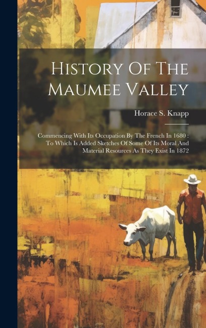 History Of The Maumee Valley: Commencing With Its Occupation By The French In 1680: To Which Is Added Sketches Of Some Of Its Moral And Material Res