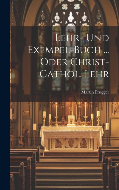 Lehr- Und Exempel-buch ... Oder Christ-cathol. Lehr