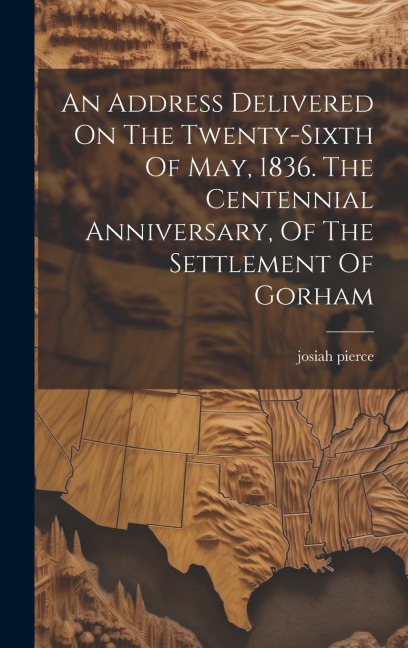 An Address Delivered On The Twenty-sixth Of May, 1836. The Centennial Anniversary, Of The Settlement Of Gorham