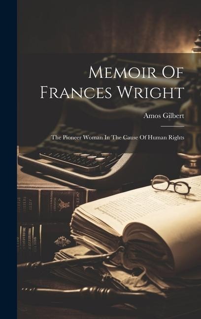 Memoir Of Frances Wright: The Pioneer Woman In The Cause Of Human Rights