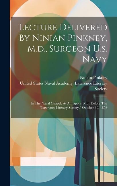 Lecture Delivered By Ninian Pinkney, M.d., Surgeon U.s. Navy: In The Naval Chapel, At Annapolis, Md., Before The lawrence Literary Society, October 30, 1858