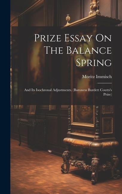 Prize Essay On The Balance Spring: And Its Isochronal Adjustments. (baroness Burdett Coutts's Prize)