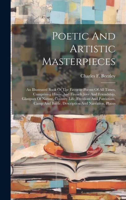 Poetic And Artistic Masterpieces: An Illustrated Book Of The Favorite Poems Of All Times, Comprising Home And Fireside, love And Friendship, Glimpses