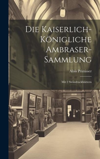 Die Kaiserlich-königliche Ambraser-sammlung: Mit 2 Steindruckblättern