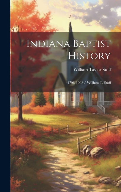 Indiana Baptist History: 1798-1908 / William T. Stoff