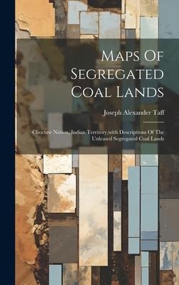Maps Of Segregated Coal Lands: Choctaw Nation, Indian Territory, with Descriptions Of The Unleased Segregated Coal Lands