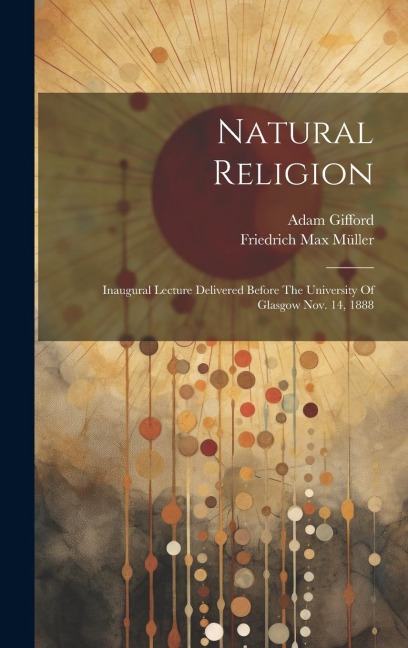 Natural Religion: Inaugural Lecture Delivered Before The University Of Glasgow Nov. 14, 1888