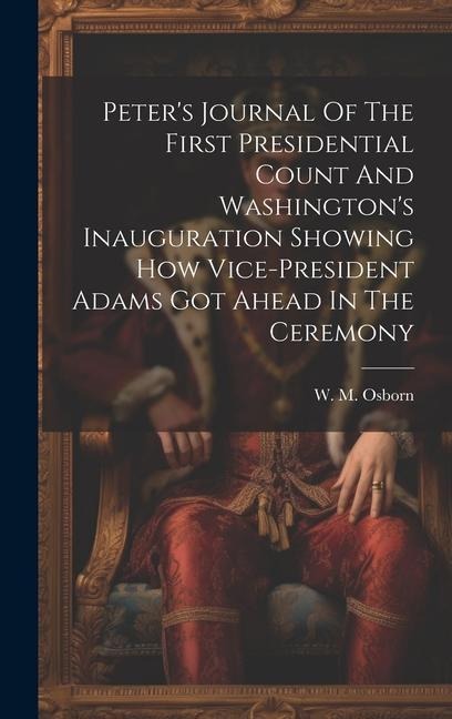 Peters Journal Of The First Presidential Count And Washingtons Inauguration Showing How Vice-president Adams Got Ahead In The Ceremony
