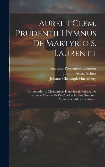 Aurelii Clem. Prudentii Hymnus De Martyrio S. Laurentii: Cui Accedit Jo. Christophori Harenbergii Epistola De Laurentio Martyre Et De Condito In Eius Honorem Monasterio Ad Schoeningam