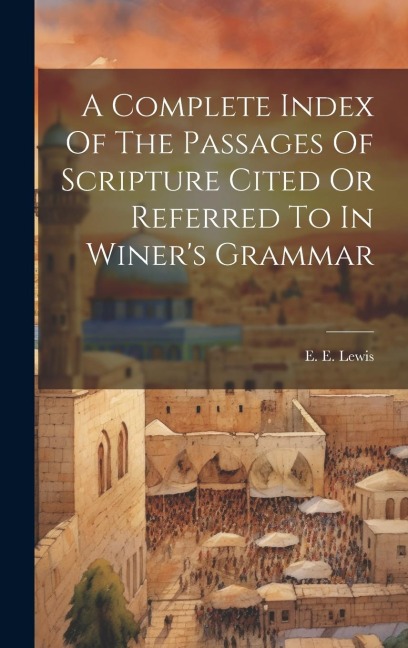 A Complete Index Of The Passages Of Scripture Cited Or Referred To In Winers Grammar
