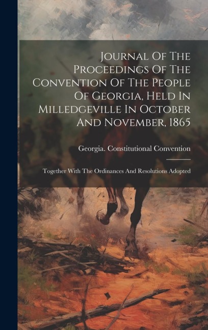 Journal Of The Proceedings Of The Convention Of The People Of Georgia, Held In Milledgeville In October And November, 1865: Together With The Ordinances And Resolutions Adopted