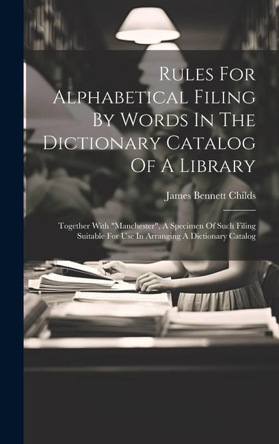 Rules For Alphabetical Filing By Words In The Dictionary Catalog Of A Library: Together With manchester, A Specimen Of Such Filing Suitable For Use In Arranging A Dictionary Catalog
