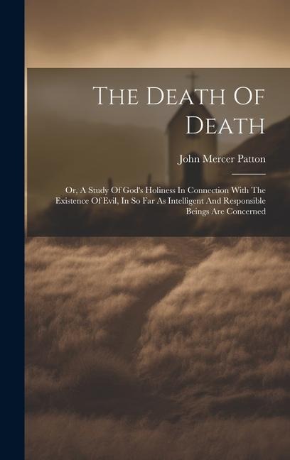 The Death Of Death: Or, A Study Of God's Holiness In Connection With The Existence Of Evil, In So Far As Intelligent And Responsible Beings Are Concerned