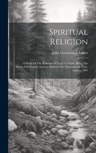 Spiritual Religion: A Study Of The Relation Of Facts To Faith. Being The Thirty-first Fernley Lecture Delivered In Newcastle-on Tyne, August, 1901