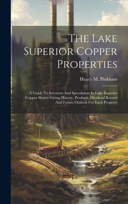 The Lake Superior Copper Properties: A Guide To Investors And Speculators In Lake Superior Copper Shares Giving History, Products, Dividend Record And