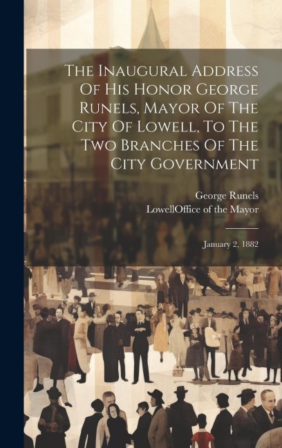 The Inaugural Address Of His Honor George Runels, Mayor Of The City Of Lowell, To The Two Branches Of The City Government: January 2, 1882