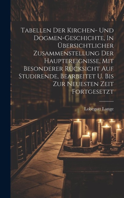 Tabellen Der Kirchen- Und Dogmen-geschichte, In Übersichtlicher Zusammenstellung Der Hauptereignisse, Mit Besonderer Rücksicht Auf Studirende, Bearbeitet U. Bis Zur Neuesten Zeit Fortgesetzt