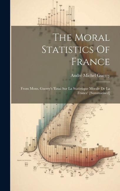 The Moral Statistics Of France: From Mons. Guerrys essai Sur La Statistique Morale De La France [summarised]
