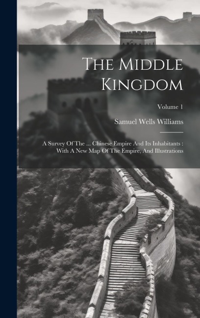 The Middle Kingdom: A Survey Of The ... Chinese Empire And Its Inhabitants: With A New Map Of The Empire, And Illustrations; Volume 1