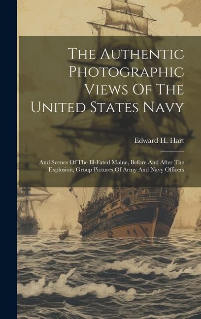 The Authentic Photographic Views Of The United States Navy: And Scenes Of The Ill-fated Maine, Before And After The Explosion, Group Pictures Of Army And Navy Officers